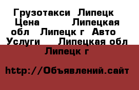 Грузотакси  Липецк › Цена ­ 350 - Липецкая обл., Липецк г. Авто » Услуги   . Липецкая обл.,Липецк г.